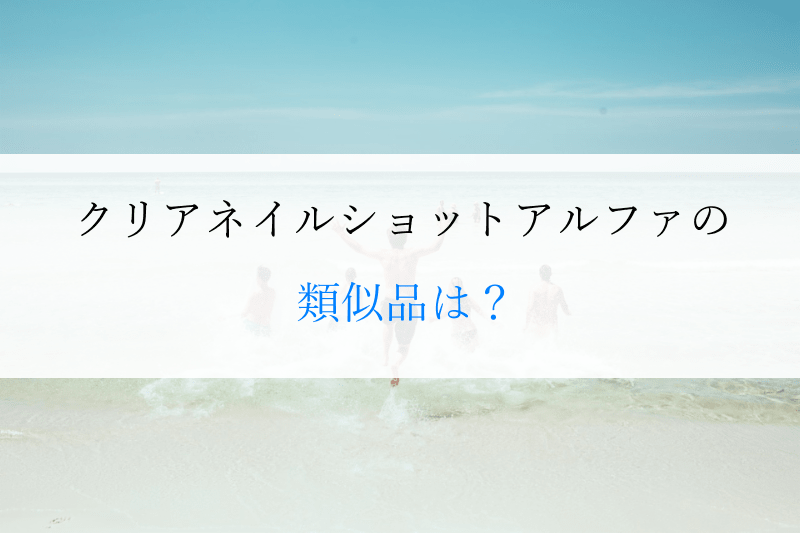 見出し画像「クリアネイルショットアルファの類似品は？」